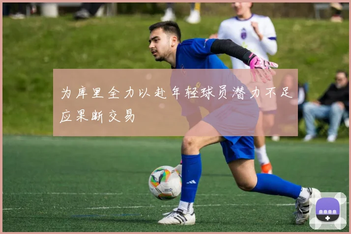 为库里全力以赴年轻球员潜力不足应果断交易
