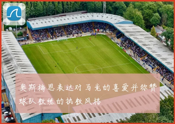 奥斯梅恩表达对马竞的喜爱并称赞球队教练的执教风格
